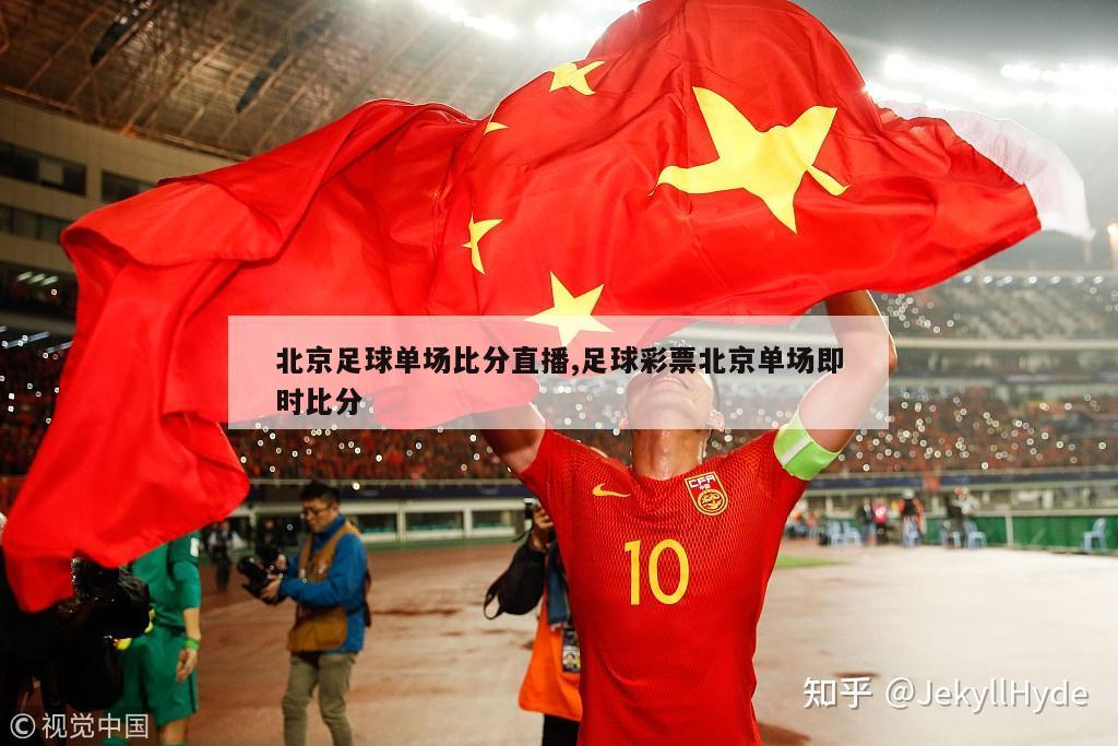 北京足球单场比分直播,足球彩票北京单场即时比分-第1张图片-